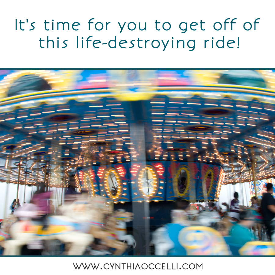 It’s time for you to get off of this life-destroying ride!