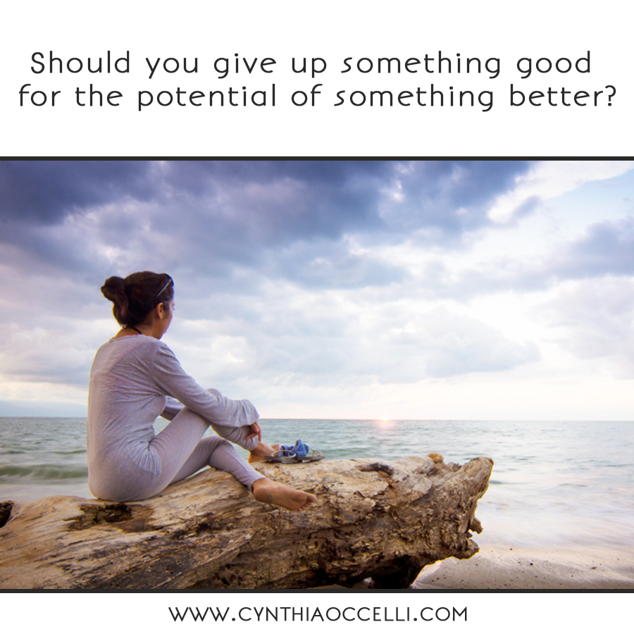 Should you give up something good for the potential of something better?